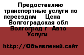 Предоставляю транспортные услуги по переездам. › Цена ­ 800 - Волгоградская обл., Волгоград г. Авто » Услуги   